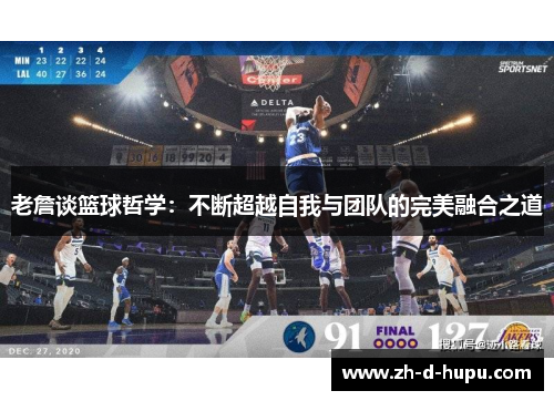 老詹谈篮球哲学:不断超越自我与团队的完美融合之道 老詹谈篮球哲学:不断超越自我与团队的完美融合之道