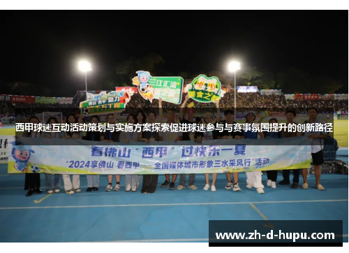 西甲球迷互动活动策划与实施方案探索促进球迷参与与赛事氛围提升的创新路径
