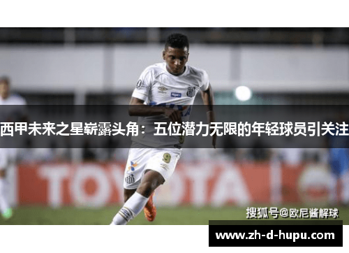西甲未来之星崭露头角：五位潜力无限的年轻球员引关注