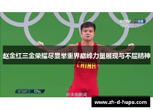 赵金红三金荣耀尽显举重界巅峰力量展现与不屈精神 赵金红三金荣耀尽显举重界巅峰力量展现与不屈精神