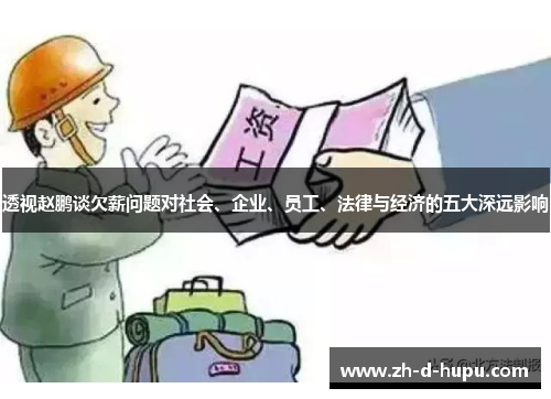 透视赵鹏谈欠薪问题对社会、企业、员工、法律与经济的五大深远影响 透视赵鹏谈欠薪问题对社会、企业、员工、法律与经济的五大深远影响