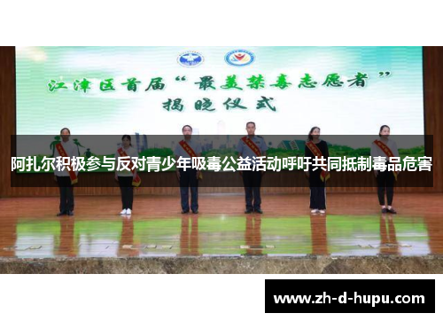 阿扎尔积极参与反对青少年吸毒公益活动呼吁共同抵制毒品危害