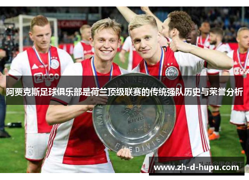 阿贾克斯足球俱乐部是荷兰顶级联赛的传统强队历史与荣誉分析 阿贾克斯足球俱乐部是荷兰顶级联赛的传统强队历史与荣誉分析