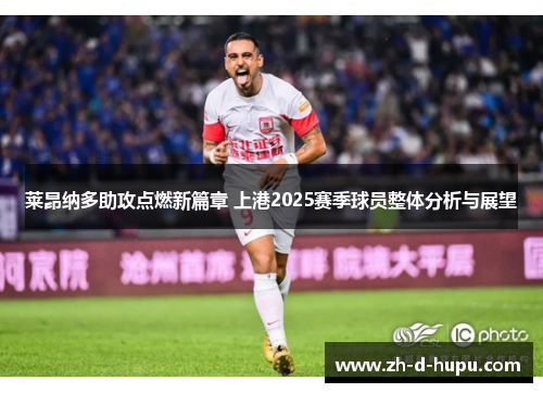 莱昂纳多助攻点燃新篇章 上港2025赛季球员整体分析与展望