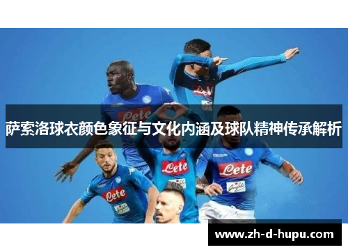 萨索洛球衣颜色象征与文化内涵及球队精神传承解析 萨索洛球衣颜色象征与文化内涵及球队精神传承解析