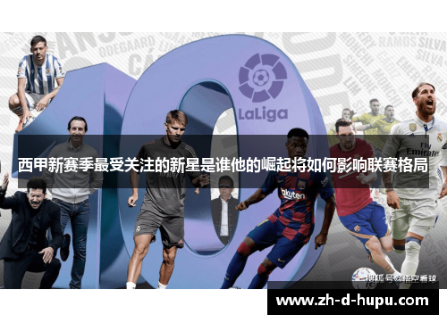 西甲新赛季最受关注的新星是谁他的崛起将如何影响联赛格局