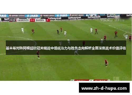 基米希对阵阿根廷欧冠关键战中场统治力与胜负走向解析全面深度战术价值评估