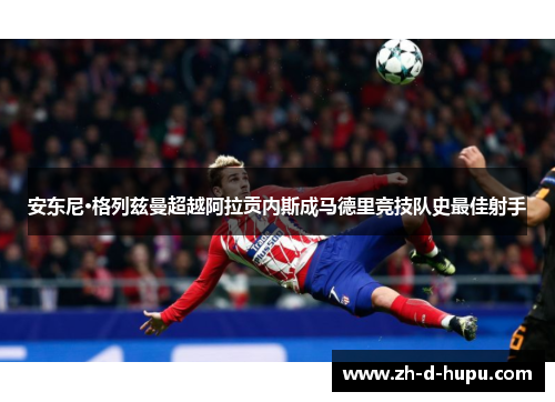 安东尼·格列兹曼超越阿拉贡内斯成马德里竞技队史最佳射手