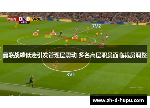 曼联战绩低迷引发管理层震动 多名高层职员面临裁员调整