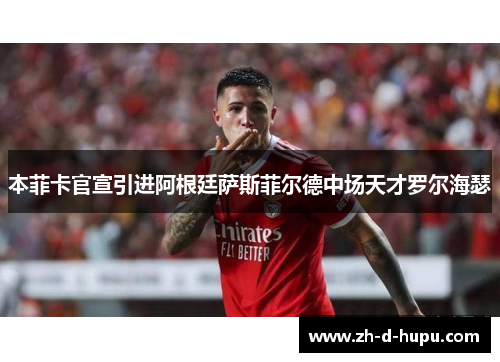 本菲卡官宣引进阿根廷萨斯菲尔德中场天才罗尔海瑟