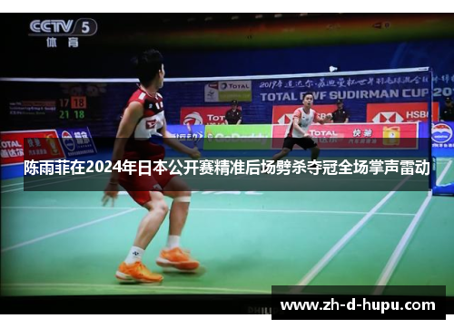 陈雨菲在2024年日本公开赛精准后场劈杀夺冠全场掌声雷动